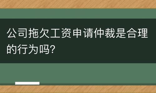 公司拖欠工资申请仲裁是合理的行为吗？