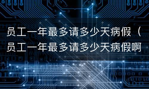 员工一年最多请多少天病假（员工一年最多请多少天病假啊）