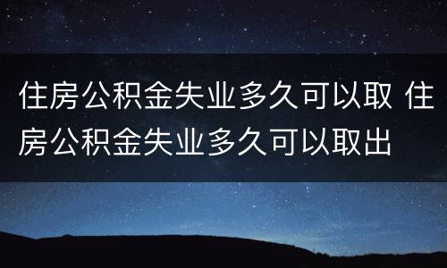住房公积金失业多久可以取 住房公积金失业多久可以取出