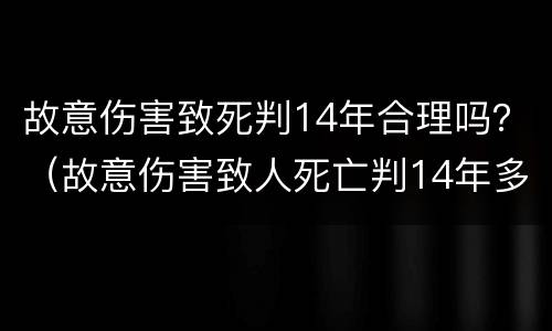 故意伤害致死判14年合理吗？（故意伤害致人死亡判14年多久可以出来）