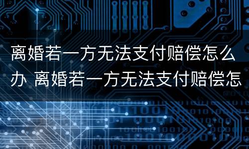 离婚若一方无法支付赔偿怎么办 离婚若一方无法支付赔偿怎么办理