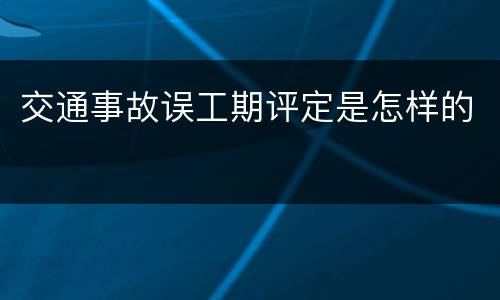交通事故误工期评定是怎样的