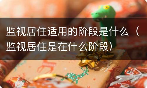 监视居住适用的阶段是什么（监视居住是在什么阶段）