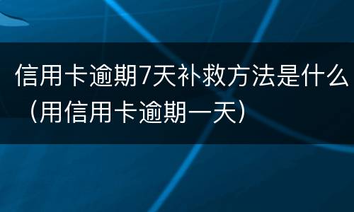 信用卡逾期7天补救方法是什么（用信用卡逾期一天）
