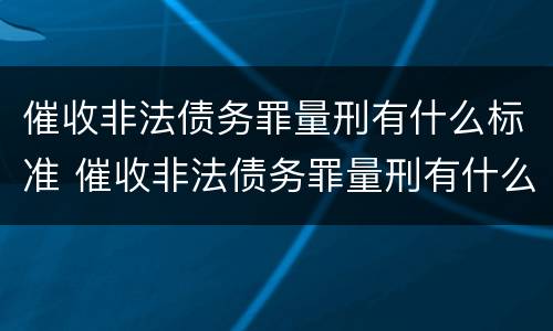催收非法债务罪量刑有什么标准 催收非法债务罪量刑有什么标准吗