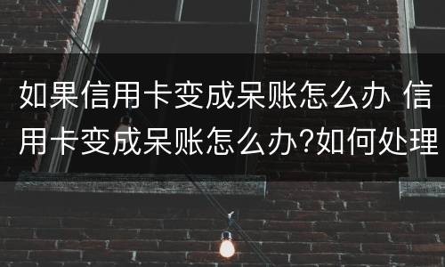如果信用卡变成呆账怎么办 信用卡变成呆账怎么办?如何处理呢