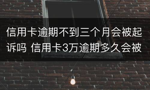 信用卡逾期不到三个月会被起诉吗 信用卡3万逾期多久会被起诉