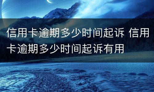 信用卡逾期多少时间起诉 信用卡逾期多少时间起诉有用