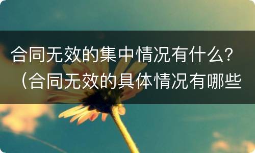 合同无效的集中情况有什么？（合同无效的具体情况有哪些）