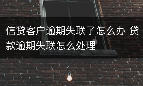 信贷客户逾期失联了怎么办 贷款逾期失联怎么处理