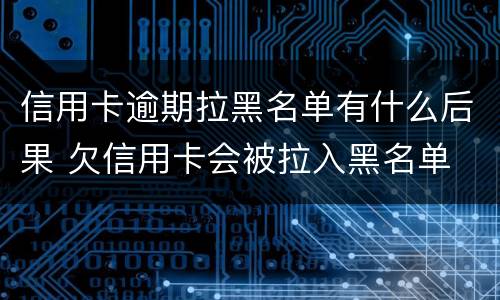 信用卡逾期拉黑名单有什么后果 欠信用卡会被拉入黑名单