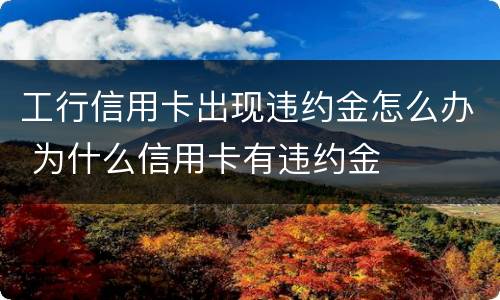 工行信用卡出现违约金怎么办 为什么信用卡有违约金