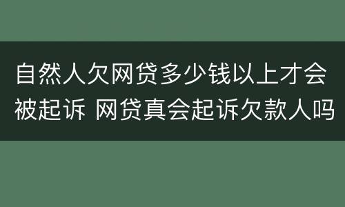 自然人欠网贷多少钱以上才会被起诉 网贷真会起诉欠款人吗