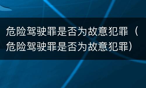 危险驾驶罪是否为故意犯罪（危险驾驶罪是否为故意犯罪）