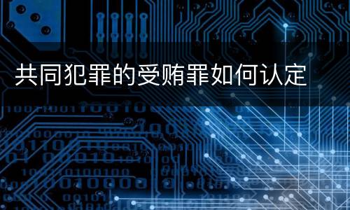 共同犯罪的受贿罪如何认定