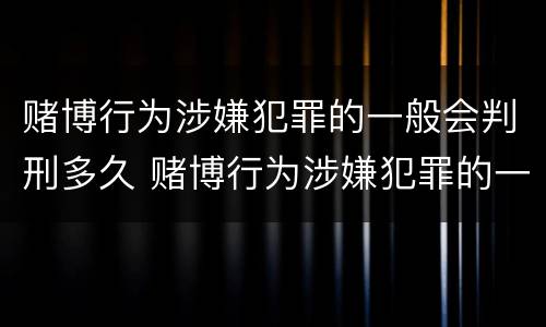赌博行为涉嫌犯罪的一般会判刑多久 赌博行为涉嫌犯罪的一般会判刑多久呢