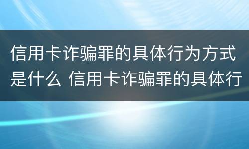 信用卡诈骗罪的具体行为方式是什么 信用卡诈骗罪的具体行为方式是什么意思