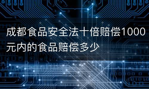 成都食品安全法十倍赔偿1000元内的食品赔偿多少