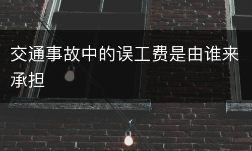 交通事故中的误工费是由谁来承担