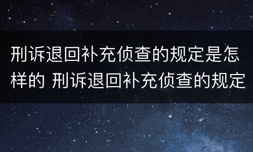 刑诉退回补充侦查的规定是怎样的 刑诉退回补充侦查的规定是怎样的呢