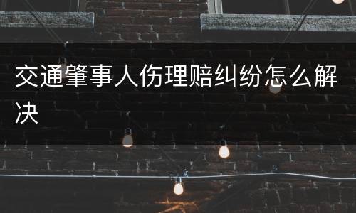 交通肇事人伤理赔纠纷怎么解决