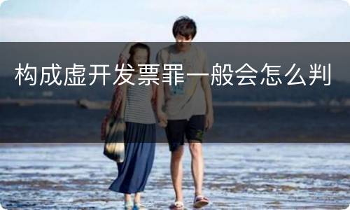 构成虚开发票罪一般会怎么判