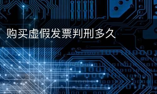 购买虚假发票判刑多久