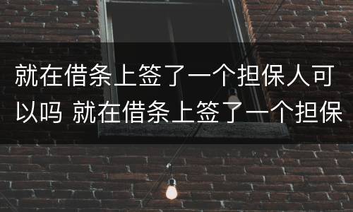 就在借条上签了一个担保人可以吗 就在借条上签了一个担保人可以吗合法吗