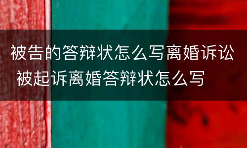 被告的答辩状怎么写离婚诉讼 被起诉离婚答辩状怎么写