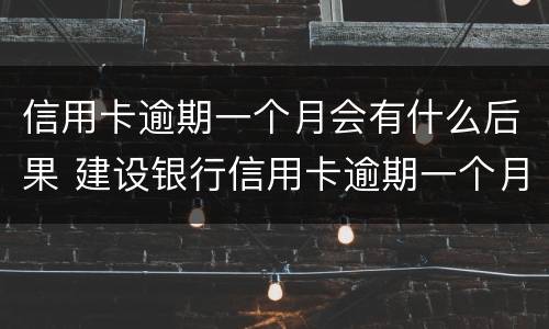 信用卡逾期一个月会有什么后果 建设银行信用卡逾期一个月会有什么后果