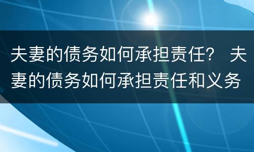 夫妻的债务如何承担责任？ 夫妻的债务如何承担责任和义务