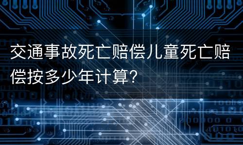 交通事故死亡赔偿儿童死亡赔偿按多少年计算?