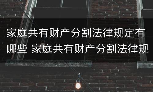 家庭共有财产分割法律规定有哪些 家庭共有财产分割法律规定有哪些内容