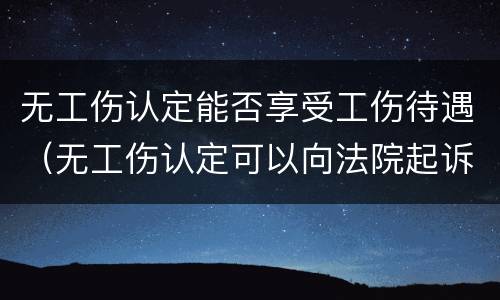 无工伤认定能否享受工伤待遇（无工伤认定可以向法院起诉?）
