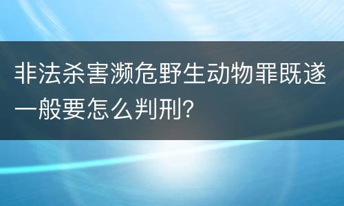 非法杀害濒危野生动物罪既遂一般要怎么判刑？