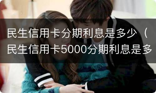 民生信用卡分期利息是多少（民生信用卡5000分期利息是多少）