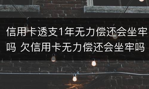 信用卡透支1年无力偿还会坐牢吗 欠信用卡无力偿还会坐牢吗