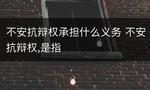 不安抗辩权承担什么义务 不安抗辩权,是指