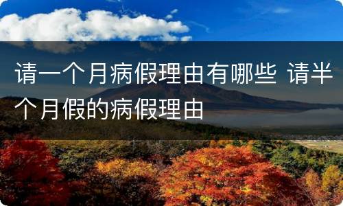 请一个月病假理由有哪些 请半个月假的病假理由