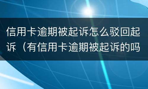 信用卡逾期被起诉怎么驳回起诉（有信用卡逾期被起诉的吗）