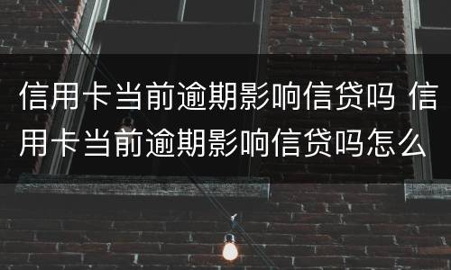 信用卡当前逾期影响信贷吗 信用卡当前逾期影响信贷吗怎么办