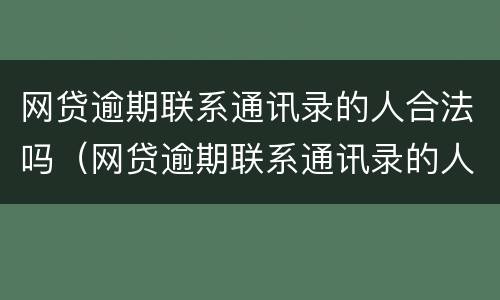 网贷逾期联系通讯录的人合法吗（网贷逾期联系通讯录的人合法吗）