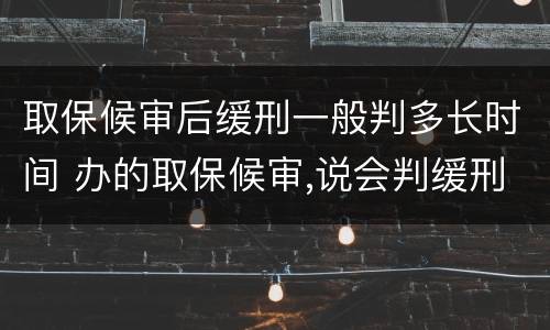 取保候审后缓刑一般判多长时间 办的取保候审,说会判缓刑,最短会判多长时间?