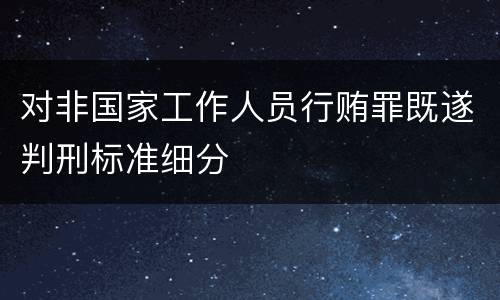 对非国家工作人员行贿罪既遂判刑标准细分