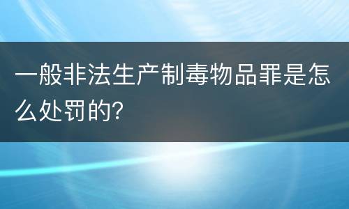 一般非法生产制毒物品罪是怎么处罚的？