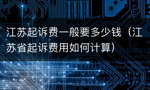 江苏起诉费一般要多少钱（江苏省起诉费用如何计算）