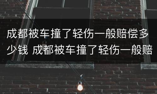 成都被车撞了轻伤一般赔偿多少钱 成都被车撞了轻伤一般赔偿多少钱啊