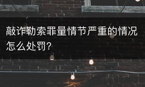 敲诈勒索罪量情节严重的情况怎么处罚？