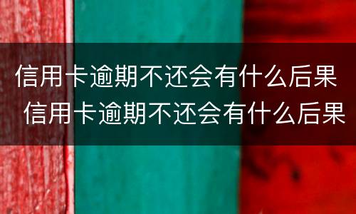 信用卡逾期不还会有什么后果 信用卡逾期不还会有什么后果严重?