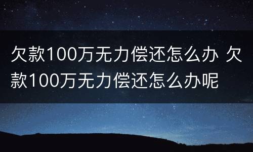 欠款100万无力偿还怎么办 欠款100万无力偿还怎么办呢